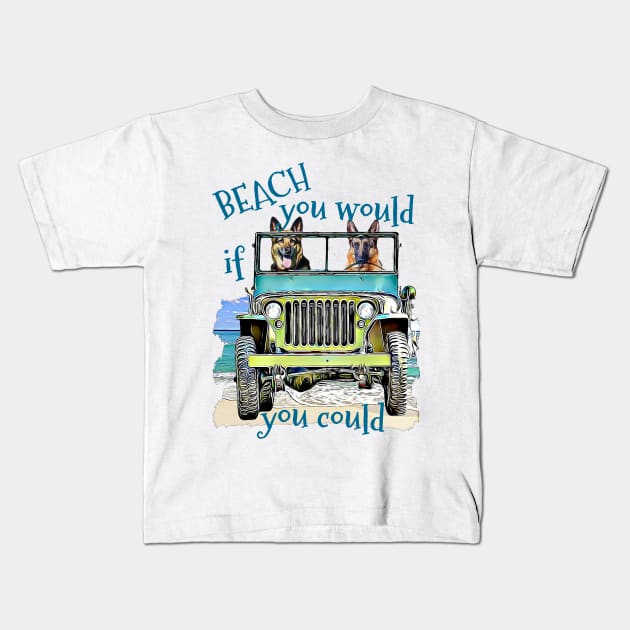 BEACH you would German Shepherds Kids T-Shirt by Witty Things Designs